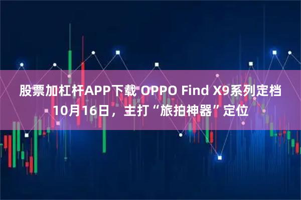 股票加杠杆APP下载 OPPO Find X9系列定档10月16日，主打“旅拍神器”定位