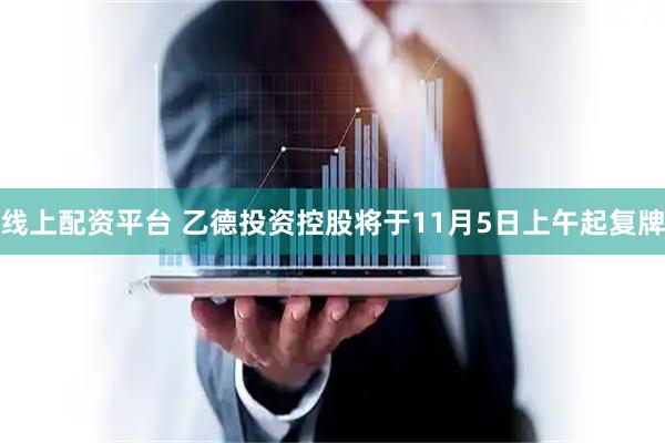 线上配资平台 乙德投资控股将于11月5日上午起复牌