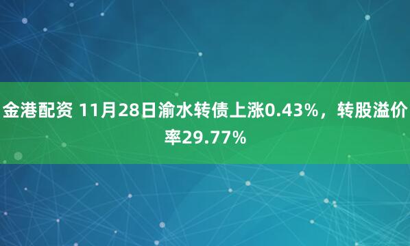 金港配资 11月28日渝水转债上涨0.43%，转股溢价率29.77%