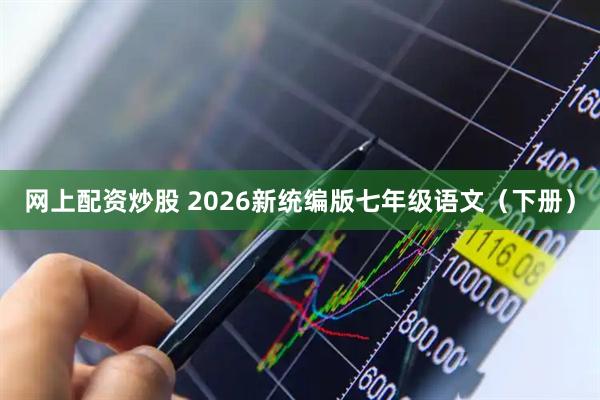 网上配资炒股 2026新统编版七年级语文（下册）