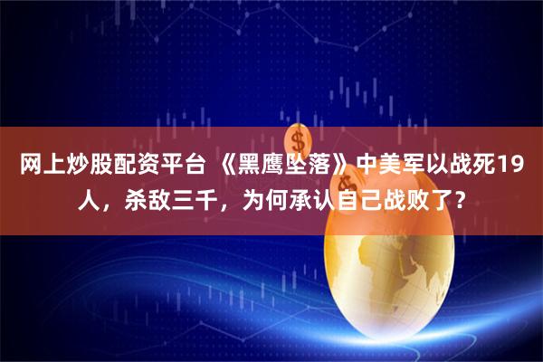 网上炒股配资平台 《黑鹰坠落》中美军以战死19人，杀敌三千，为何承认自己战败了？
