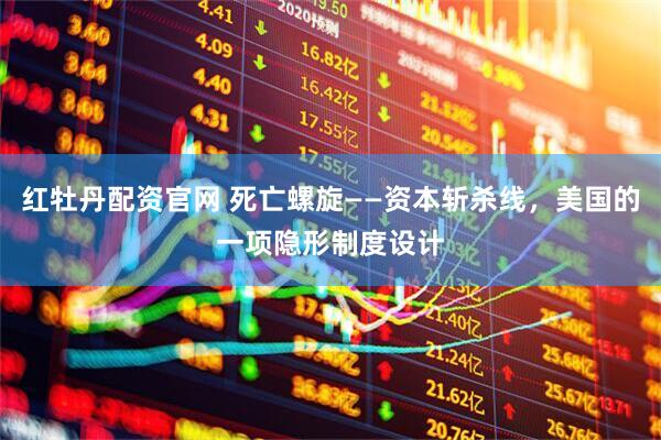 红牡丹配资官网 死亡螺旋——资本斩杀线，美国的一项隐形制度设计