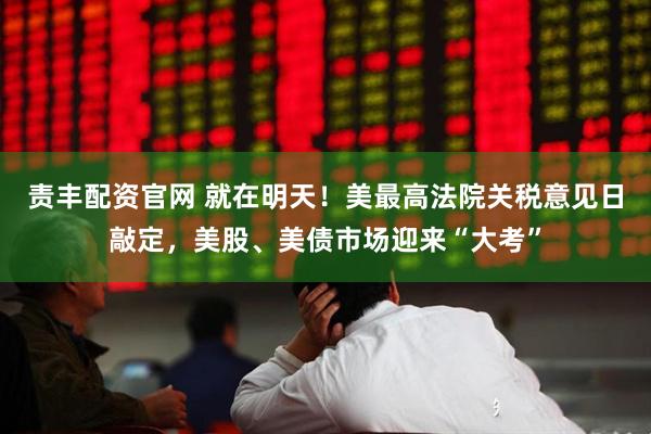 责丰配资官网 就在明天！美最高法院关税意见日敲定，美股、美债市场迎来“大考”