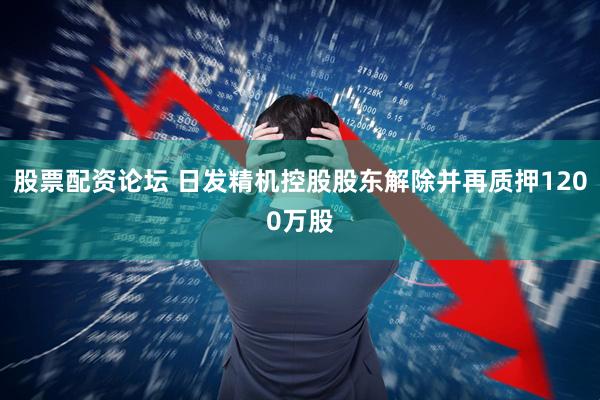 股票配资论坛 日发精机控股股东解除并再质押1200万股