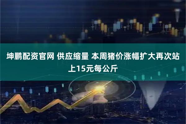 坤鹏配资官网 供应缩量 本周猪价涨幅扩大再次站上15元每公斤
