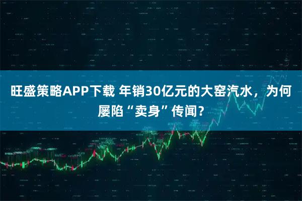 旺盛策略APP下载 年销30亿元的大窑汽水，为何屡陷“卖身”传闻？