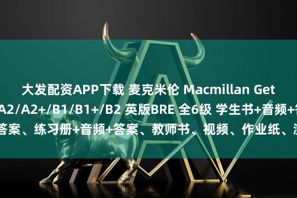 大发配资APP下载 麦克米伦 Macmillan Get Involved! A1/A2/A2+/B1/B1+/B2 英版BRE 全6级 学生书+音频+答案、练习册+音频+答案、教师书、视频、作业纸、测试、单词表等。_教材_技能_英语