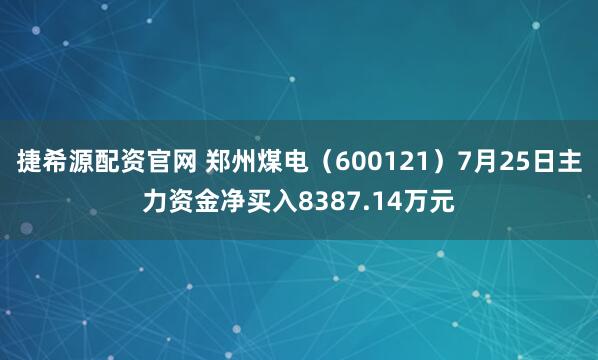 捷希源配资官网 郑州煤电（600121）7月25日主力资金净买入8387.14万元