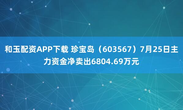 和玉配资APP下载 珍宝岛（603567）7月25日主力资金净卖出6804.69万元