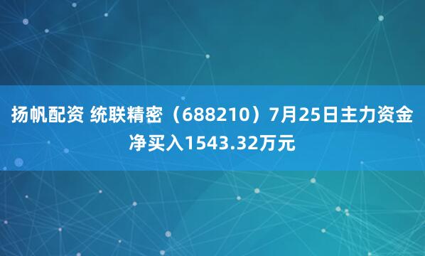 扬帆配资 统联精密（688210）7月25日主力资金净买入1543.32万元
