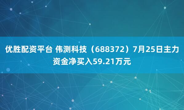 优胜配资平台 伟测科技（688372）7月25日主力资金净买入59.21万元