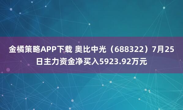 金橘策略APP下载 奥比中光（688322）7月25日主力资金净买入5923.92万元